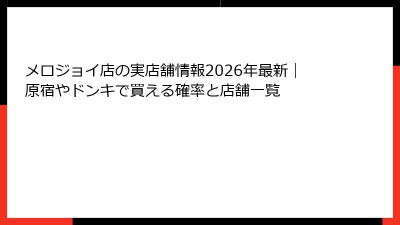 メロジョイ店の実店舗情報2026年最新｜原宿やドンキで買える確率と店舗一覧