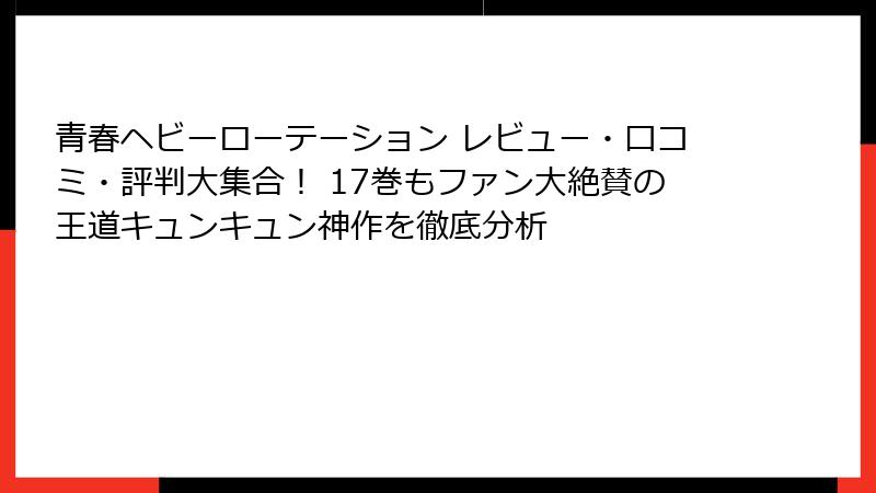 青春ヘビーローテーション レビュー・口コミ・評判大集合！ 17巻もファン大絶賛の王道キュンキュン神作を徹底分析