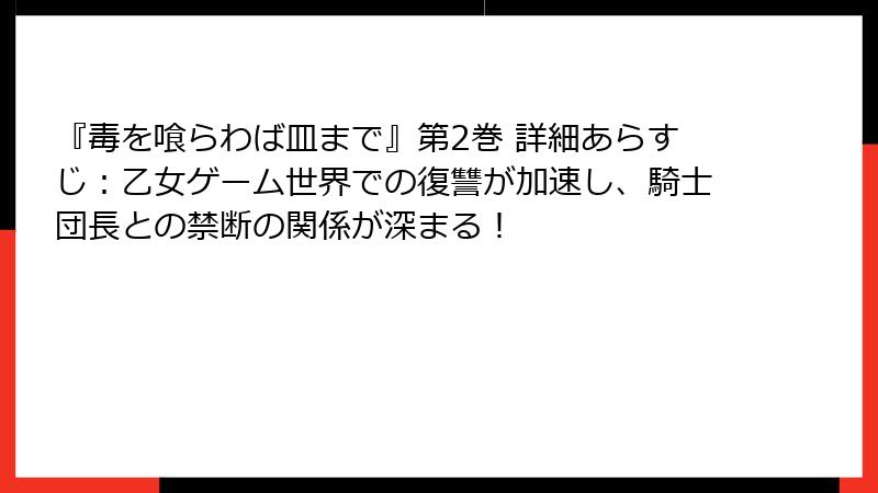 『毒を喰らわば皿まで』第2巻 詳細あらすじ：乙女ゲーム世界での復讐が加速し、騎士団長との禁断の関係が深まる！