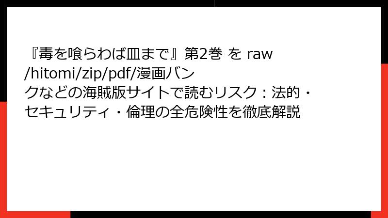 『毒を喰らわば皿まで』第2巻 を raw/hitomi/zip/pdf/漫画バンクなどの海賊版サイトで読むリスク：法的・セキュリティ・倫理の全危険性を徹底解説
