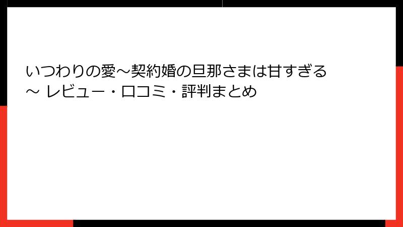 いつわりの愛～契約婚の旦那さまは甘すぎる～ レビュー・口コミ・評判まとめ