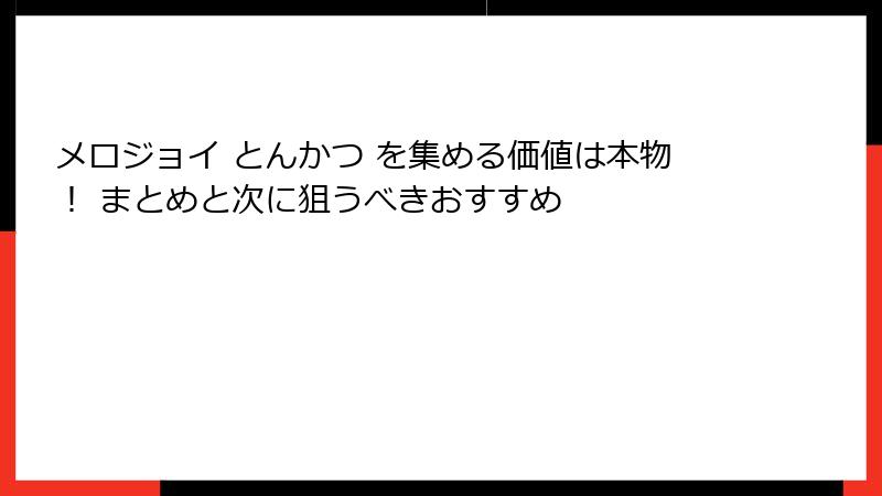 メロジョイ とんかつ を集める価値は本物! まとめと次に狙うべきおすすめ