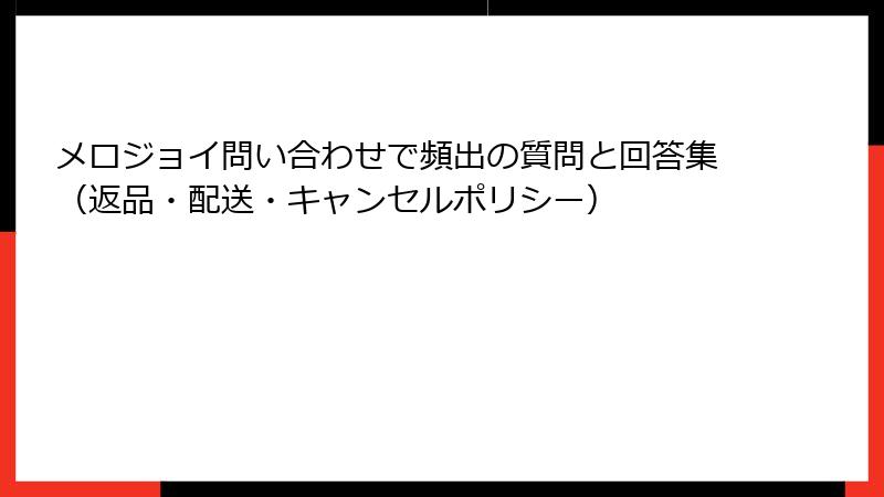 メロジョイ問い合わせで頻出の質問と回答集(返品・配送・キャンセルポリシー)
