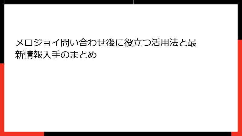 メロジョイ問い合わせ後に役立つ活用法と最新情報入手のまとめ