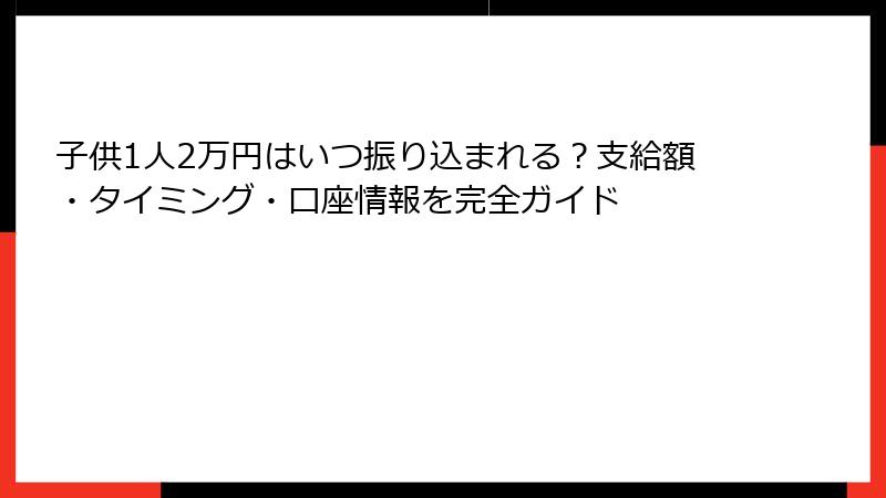 子供1人2万円はいつ振り込まれる？支給額・タイミング・口座情報を完全ガイド