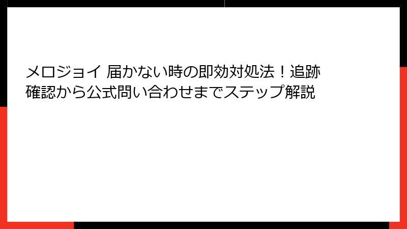 メロジョイ 届かない時の即効対処法！追跡確認から公式問い合わせまでステップ解説