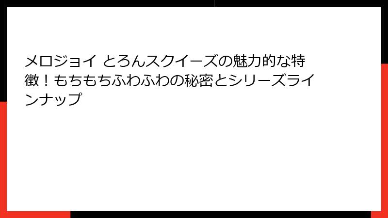 メロジョイ とろんスクイーズの魅力的な特徴！もちもちふわふわの秘密とシリーズラインナップ