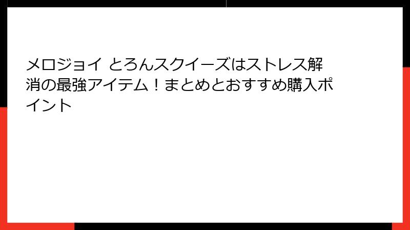 メロジョイ とろんスクイーズはストレス解消の最強アイテム！まとめとおすすめ購入ポイント
