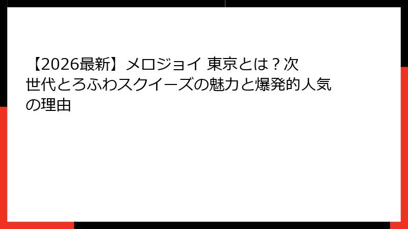 【2026最新】メロジョイ 東京とは？次世代とろふわスクイーズの魅力と爆発的人気の理由