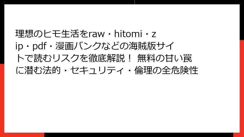 理想のヒモ生活をraw・hitomi・zip・pdf・漫画バンクなどの海賊版サイトで読むリスクを徹底解説! 無料の甘い罠に潜む法的・セキュリティ・倫理の全危険性