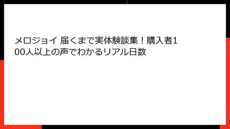 メロジョイ 届くまで実体験談集！購入者100人以上の声でわかるリアル日数
