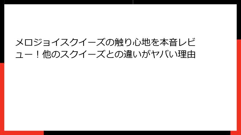 メロジョイスクイーズの触り心地を本音レビュー！他のスクイーズとの違いがヤバい理由