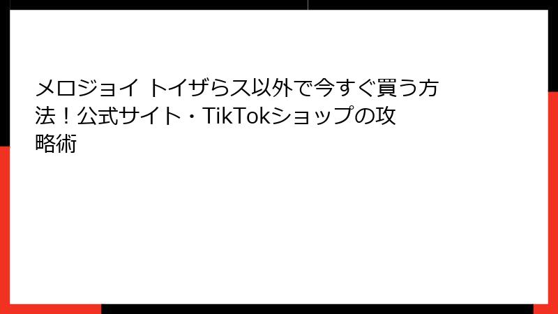 メロジョイ トイザらス以外で今すぐ買う方法！公式サイト・TikTokショップの攻略術