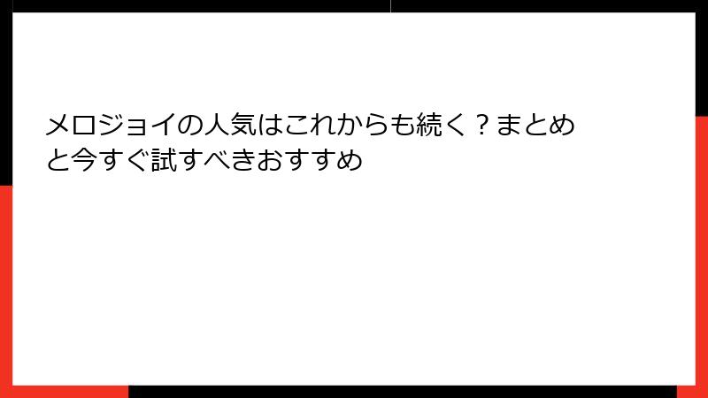 メロジョイの人気はこれからも続く？まとめと今すぐ試すべきおすすめ