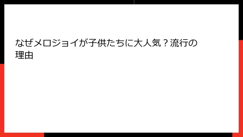 なぜメロジョイが子供たちに大人気？流行の理由