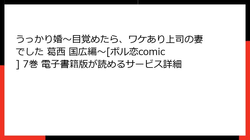 うっかり婚～目覚めたら、ワケあり上司の妻でした 葛西 国広編～[ボル恋comic] 7巻 電子書籍版が読めるサービス詳細
