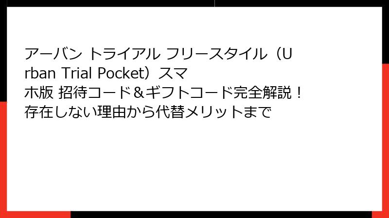 アーバン トライアル フリースタイル（Urban Trial Pocket）スマホ版 招待コード＆ギフトコード完全解説！存在しない理由から代替メリットまで