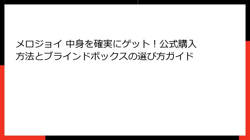 メロジョイ 中身を確実にゲット！公式購入方法とブラインドボックスの選び方ガイド