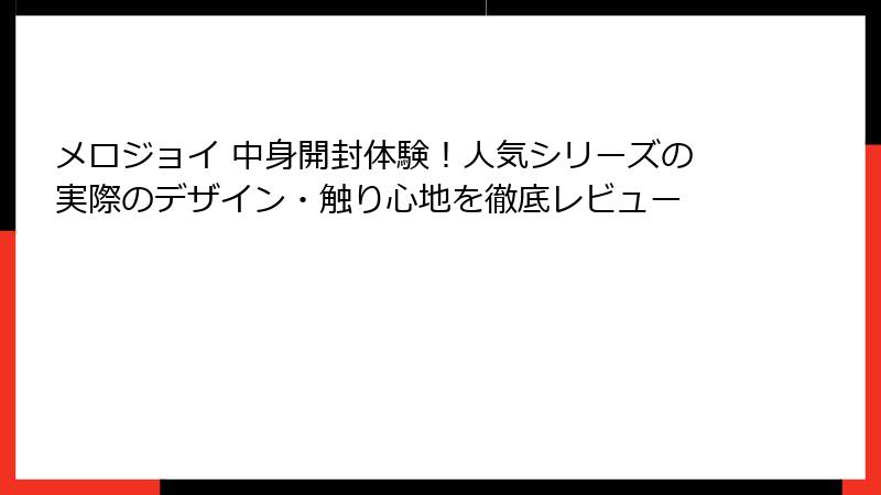 メロジョイ 中身開封体験！人気シリーズの実際のデザイン・触り心地を徹底レビュー