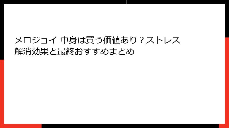 メロジョイ 中身は買う価値あり？ストレス解消効果と最終おすすめまとめ