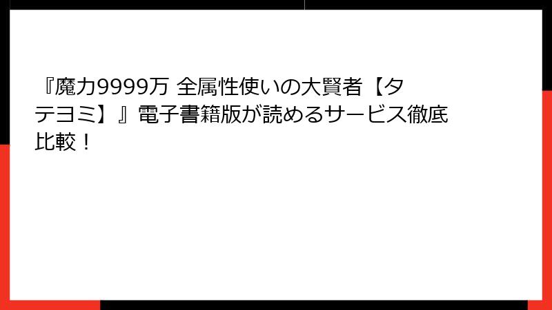 『魔力9999万 全属性使いの大賢者【タテヨミ】』電子書籍版が読めるサービス徹底比較！