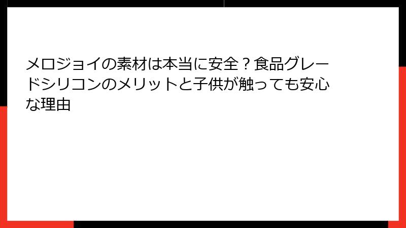 メロジョイの素材は本当に安全?食品グレードシリコンのメリットと子供が触っても安心な理由