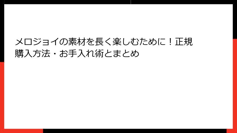メロジョイの素材を長く楽しむために!正規購入方法・お手入れ術とまとめ
