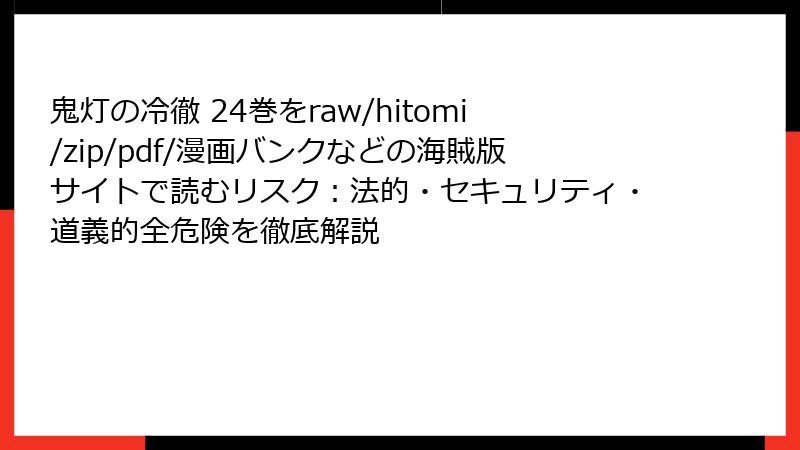 鬼灯の冷徹 24巻をraw/hitomi/zip/pdf/漫画バンクなどの海賊版サイトで読むリスク：法的・セキュリティ・道義的全危険を徹底解説