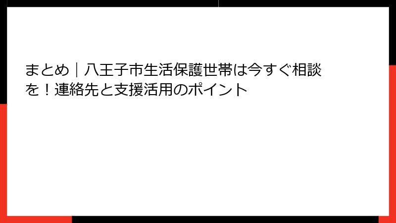まとめ｜八王子市生活保護世帯は今すぐ相談を！連絡先と支援活用のポイント