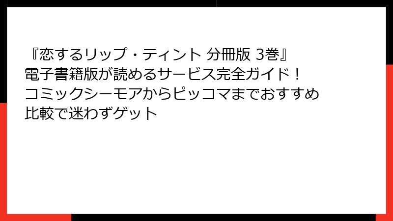 『恋するリップ・ティント 分冊版 3巻』電子書籍版が読めるサービス完全ガイド！ コミックシーモアからピッコマまでおすすめ比較で迷わずゲット