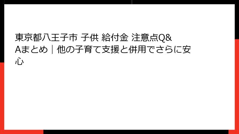 東京都八王子市 子供 給付金 注意点Q&Aまとめ|他の子育て支援と併用でさらに安心