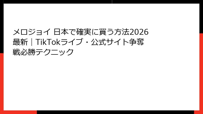 メロジョイ 日本で確実に買う方法2026最新｜TikTokライブ・公式サイト争奪戦必勝テクニック