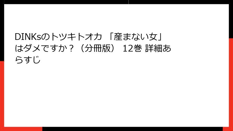 DINKsのトツキトオカ 「産まない女」はダメですか？（分冊版） 12巻 詳細あらすじ