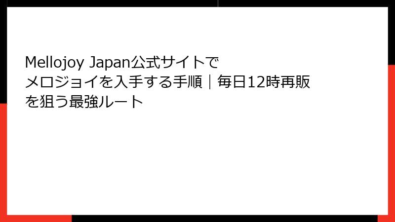 Mellojoy Japan公式サイトでメロジョイを入手する手順|毎日12時再販を狙う最強ルート