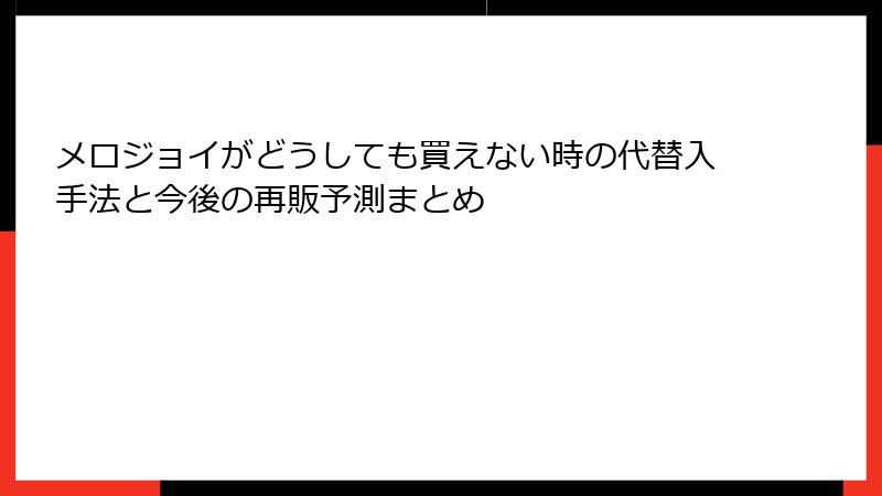 メロジョイがどうしても買えない時の代替入手法と今後の再販予測まとめ