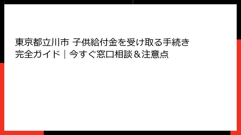 東京都立川市 子供給付金を受け取る手続き完全ガイド｜今すぐ窓口相談＆注意点