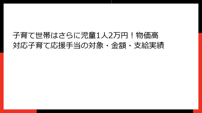 子育て世帯はさらに児童1人2万円!物価高対応子育て応援手当の対象・金額・支給実績