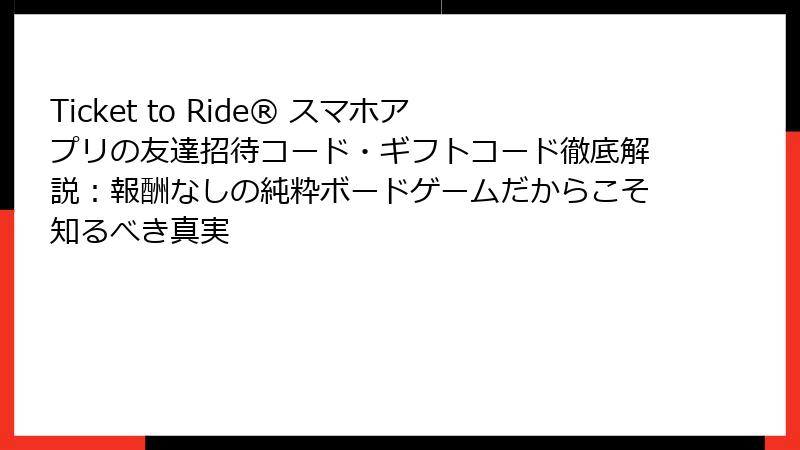 Ticket to Ride® スマホアプリの友達招待コード・ギフトコード徹底解説:報酬なしの純粋ボードゲームだからこそ知るべき真実