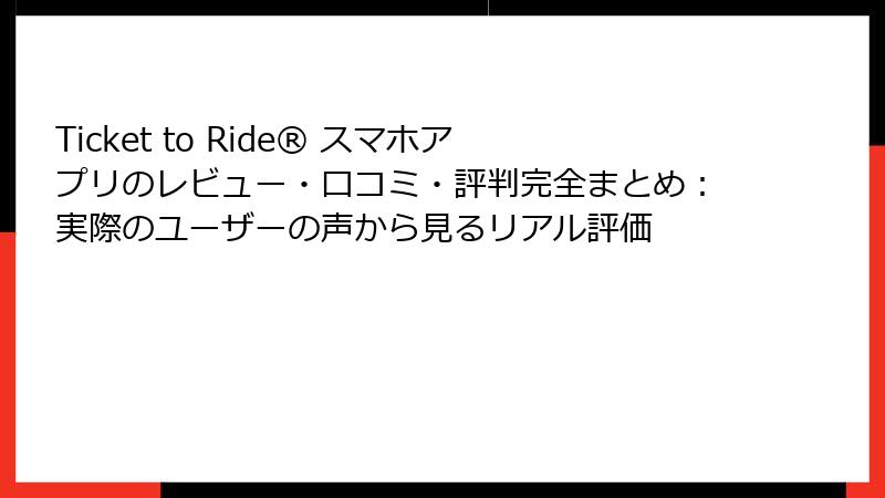 Ticket to Ride® スマホアプリのレビュー・口コミ・評判完全まとめ:実際のユーザーの声から見るリアル評価