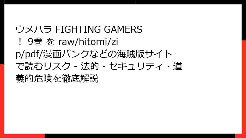 ウメハラ FIGHTING GAMERS! 9巻 を raw/hitomi/zip/pdf/漫画バンクなどの海賊版サイトで読むリスク - 法的・セキュリティ・道義的危険を徹底解説