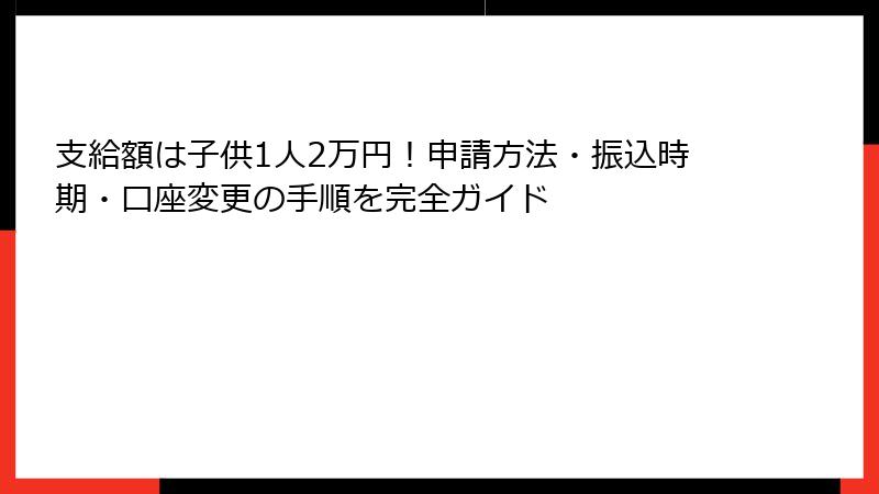 支給額は子供1人2万円!申請方法・振込時期・口座変更の手順を完全ガイド