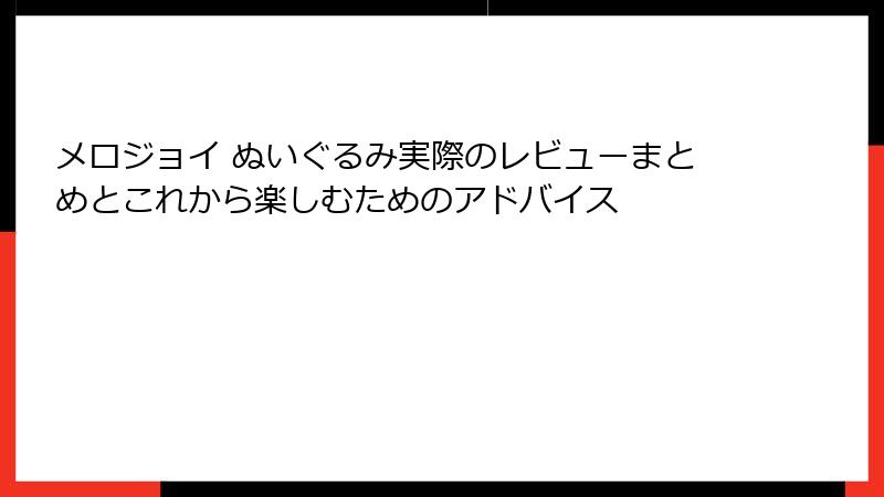 メロジョイ ぬいぐるみ実際のレビューまとめとこれから楽しむためのアドバイス