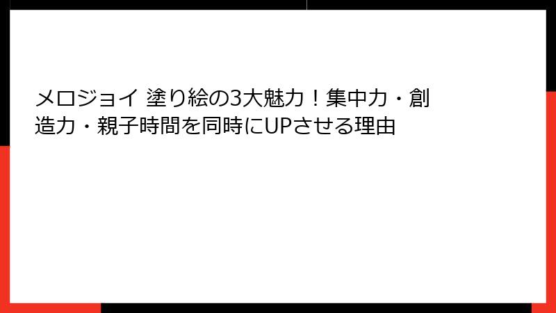 メロジョイ 塗り絵の3大魅力！集中力・創造力・親子時間を同時にUPさせる理由