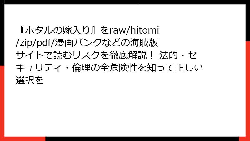 『ホタルの嫁入り』をraw/hitomi/zip/pdf/漫画バンクなどの海賊版サイトで読むリスクを徹底解説！ 法的・セキュリティ・倫理の全危険性を知って正しい選択を