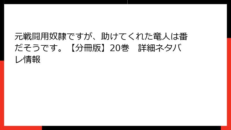 元戦闘用奴隷ですが、助けてくれた竜人は番だそうです。【分冊版】20巻　詳細ネタバレ情報