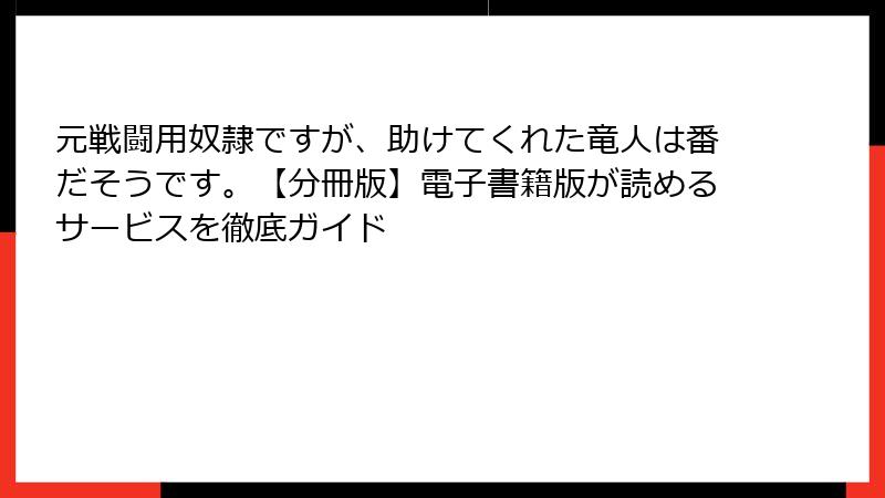 元戦闘用奴隷ですが、助けてくれた竜人は番だそうです。【分冊版】電子書籍版が読めるサービスを徹底ガイド