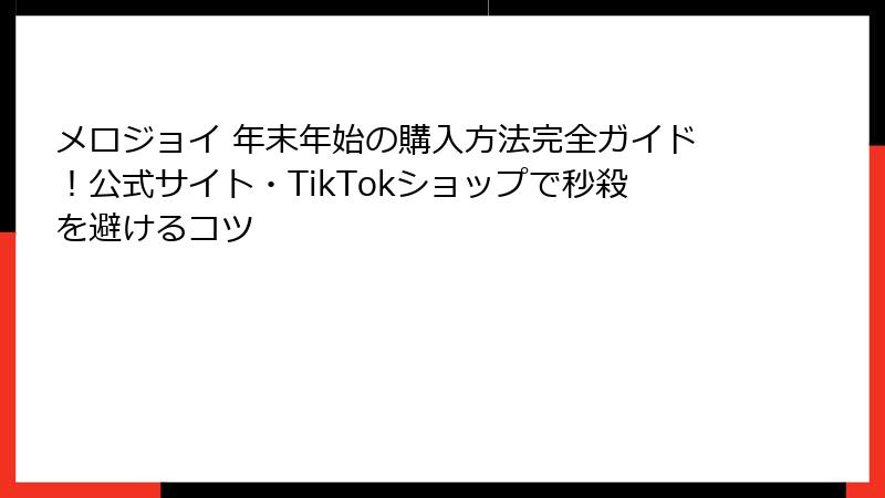 メロジョイ 年末年始の購入方法完全ガイド！公式サイト・TikTokショップで秒殺を避けるコツ