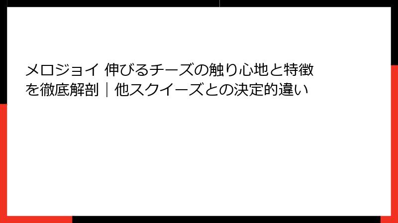 メロジョイ 伸びるチーズの触り心地と特徴を徹底解剖|他スクイーズとの決定的違い