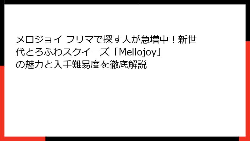 メロジョイ フリマで探す人が急増中！新世代とろふわスクイーズ「Mellojoy」の魅力と入手難易度を徹底解説