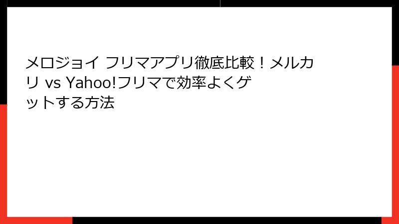 メロジョイ フリマアプリ徹底比較！メルカリ vs Yahoo!フリマで効率よくゲットする方法